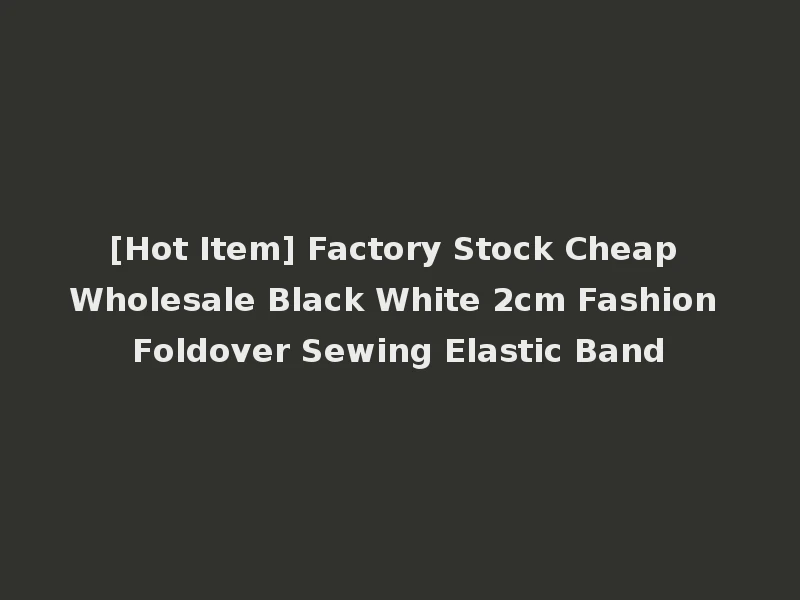 [Hot Item] Factory Stock Cheap Wholesale Black White 2cm Fashion Foldover Sewing Elastic Band