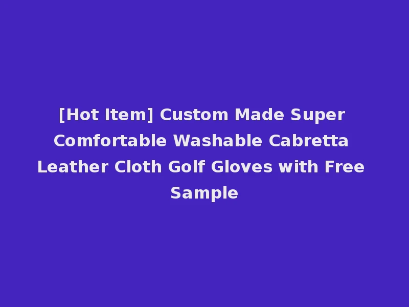 [Hot Item] Custom Made Super Comfortable Washable Cabretta Leather Cloth Golf Gloves with Free Sample