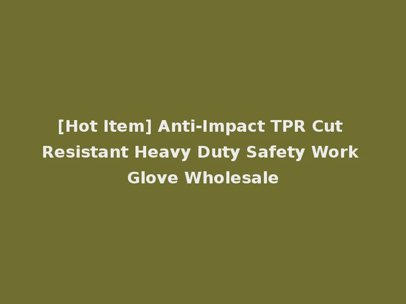 [Hot Item] Anti-Impact TPR Cut Resistant Heavy Duty Safety Work Glove Wholesale
