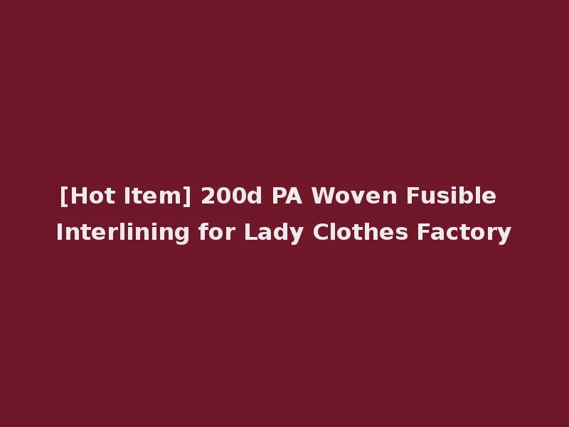 [Hot Item] 200d PA Woven Fusible Interlining for Lady Clothes Factory