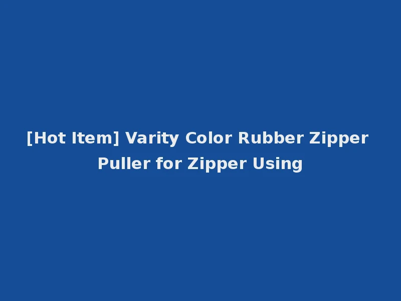 [Hot Item] Varity Color Rubber Zipper Puller for Zipper Using