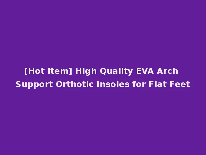 [Hot Item] High Quality EVA Arch Support Orthotic Insoles for Flat Feet
