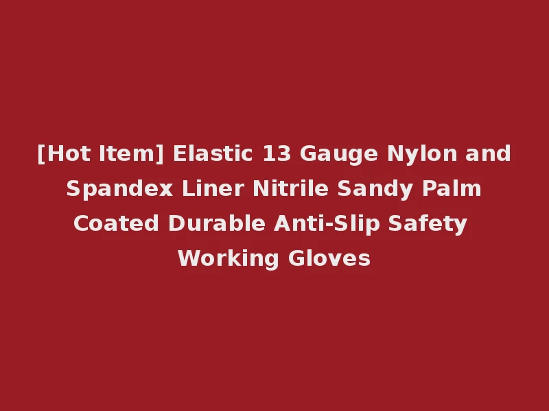 [Hot Item] Elastic 13 Gauge Nylon and Spandex Liner Nitrile Sandy Palm Coated Durable Anti-Slip Safety Working Gloves
