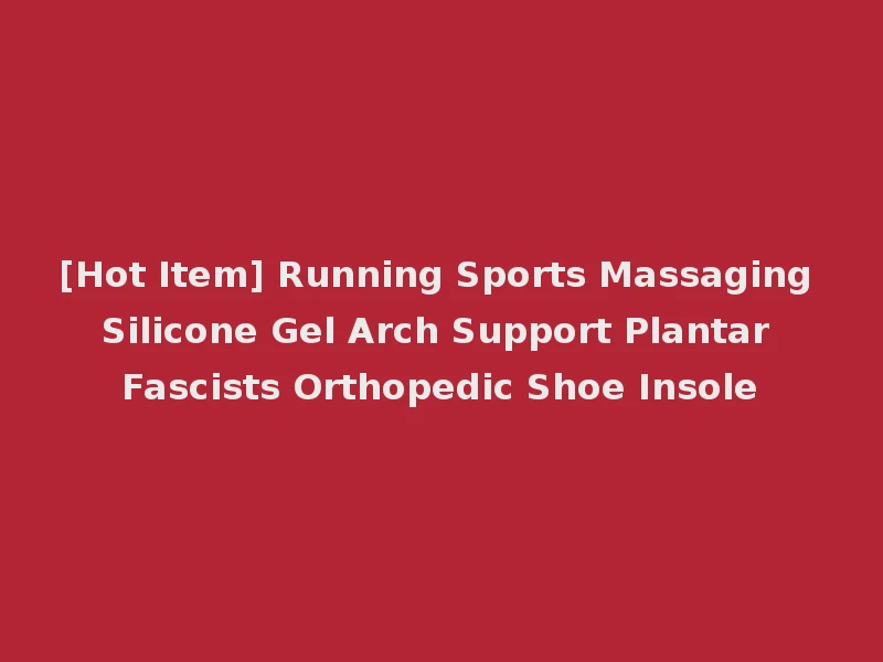 [Hot Item] Running Sports Massaging Silicone Gel Arch Support Plantar Fascists Orthopedic Shoe Insole