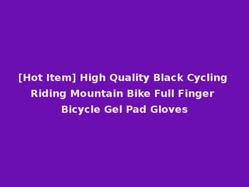 [Hot Item] High Quality Black Cycling Riding Mountain Bike Full Finger Bicycle Gel Pad Gloves