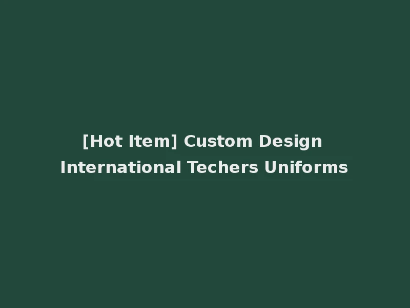 [Hot Item] Custom Design International Techers Uniforms
