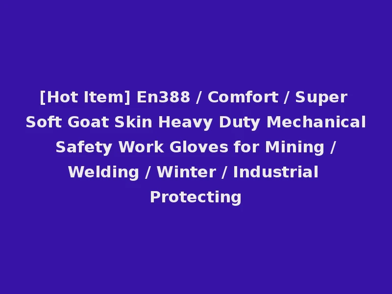 [Hot Item] En388 / Comfort / Super Soft Goat Skin Heavy Duty Mechanical Safety Work Gloves for Mining / Welding / Winter / Industrial Protecting