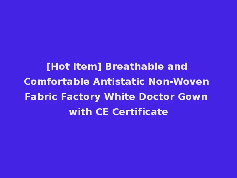 [Hot Item] Breathable and Comfortable Antistatic Non-Woven Fabric Factory White Doctor Gown with CE Certificate