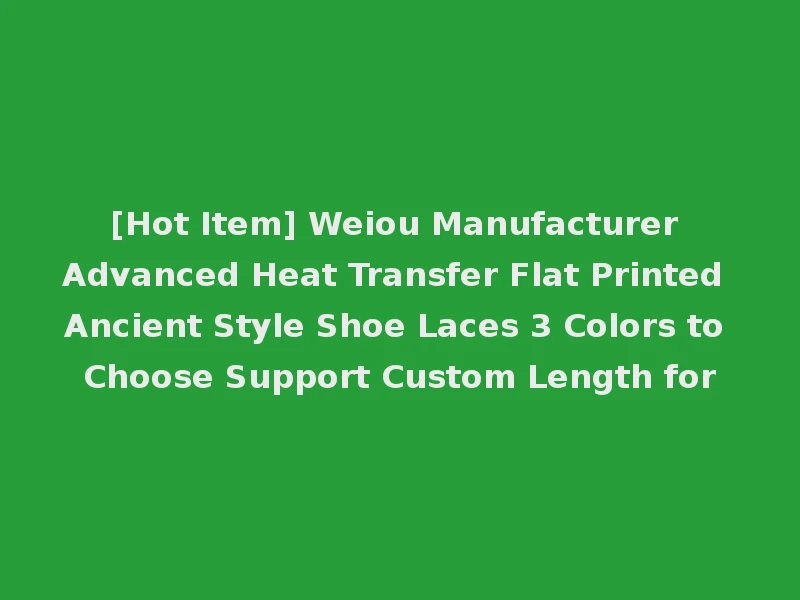 [Hot Item] Weiou Manufacturer Advanced Heat Transfer Flat Printed Ancient Style Shoe Laces 3 Colors to Choose Support Custom Length for