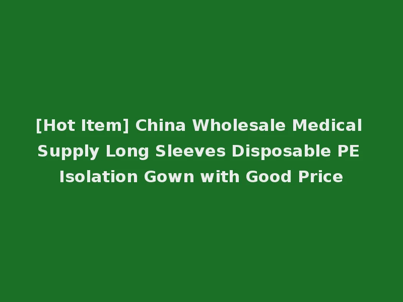 [Hot Item] China Wholesale Medical Supply Long Sleeves Disposable PE Isolation Gown with Good Price