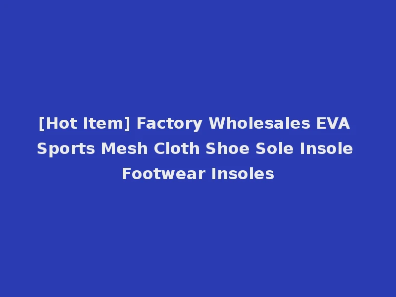 [Hot Item] Factory Wholesales EVA Sports Mesh Cloth Shoe Sole Insole Footwear Insoles