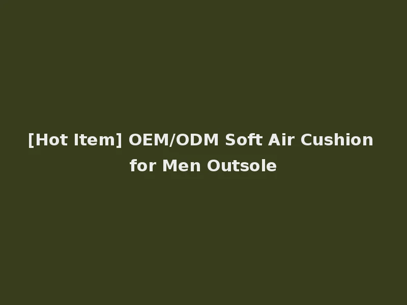 [Hot Item] OEM/ODM Soft Air Cushion for Men Outsole
