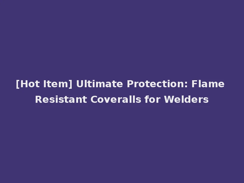 [Hot Item] Ultimate Protection: Flame Resistant Coveralls for Welders
