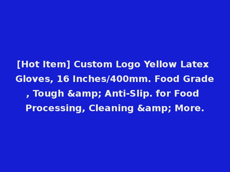 [Hot Item] Custom Logo Yellow Latex Gloves, 16 Inches/400mm. Food Grade, Tough & Anti-Slip. for Food Processing, Cleaning & More.