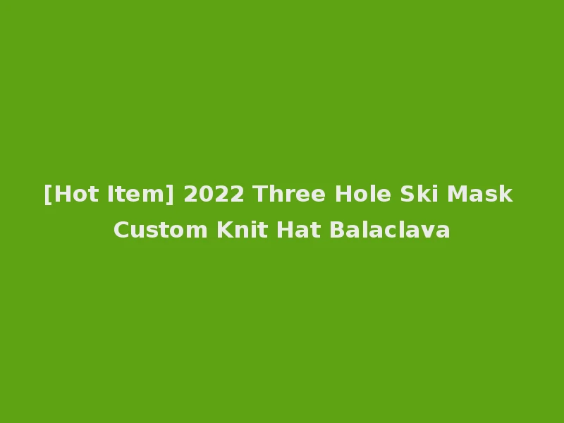 [Hot Item] 2022 Three Hole Ski Mask Custom Knit Hat Balaclava