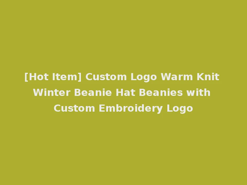 [Hot Item] Custom Logo Warm Knit Winter Beanie Hat Beanies with Custom Embroidery Logo