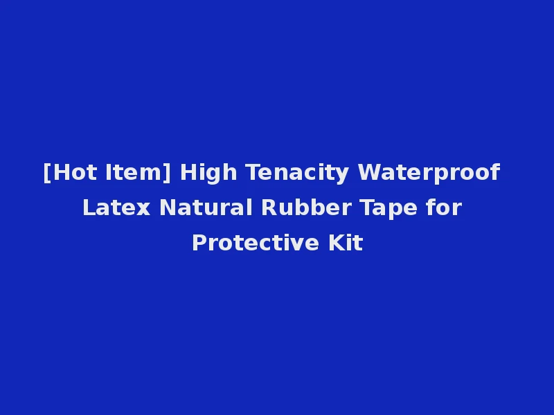 [Hot Item] High Tenacity Waterproof Latex Natural Rubber Tape for Protective Kit