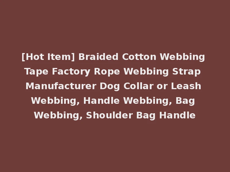 [Hot Item] Braided Cotton Webbing Tape Factory Rope Webbing Strap Manufacturer Dog Collar or Leash Webbing, Handle Webbing, Bag Webbing, Shoulder Bag Handle