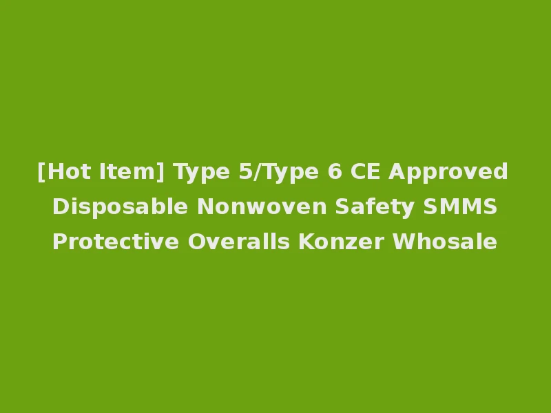 [Hot Item] Type 5/Type 6 CE Approved Disposable Nonwoven Safety SMMS Protective Overalls Konzer Whosale