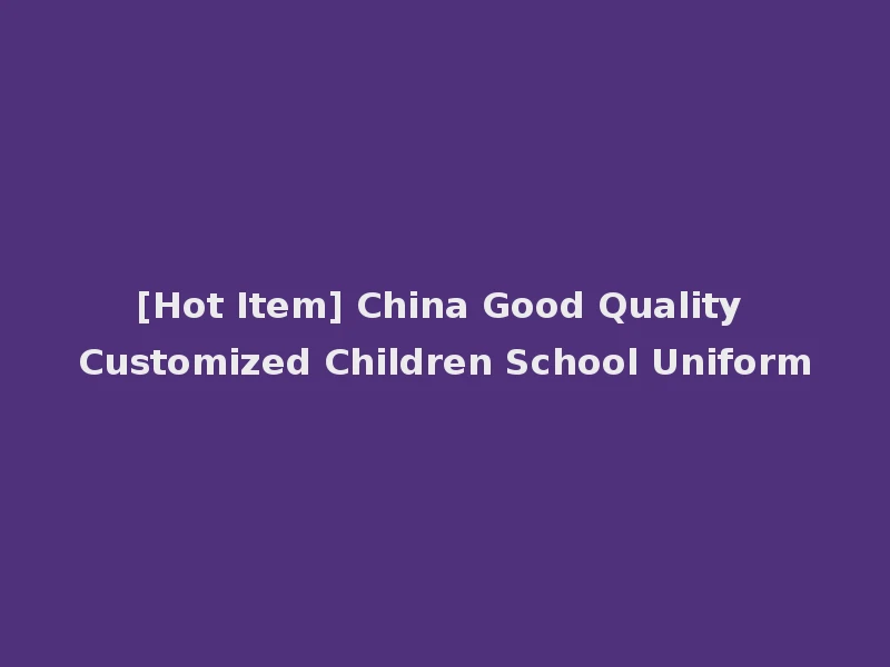 [Hot Item] China Good Quality Customized Children School Uniform