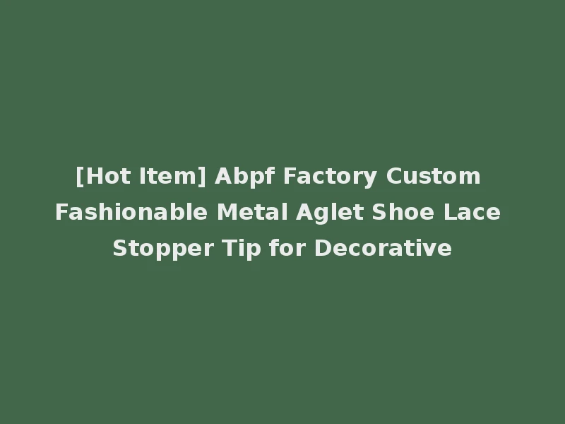 [Hot Item] Abpf Factory Custom Fashionable Metal Aglet Shoe Lace Stopper Tip for Decorative
