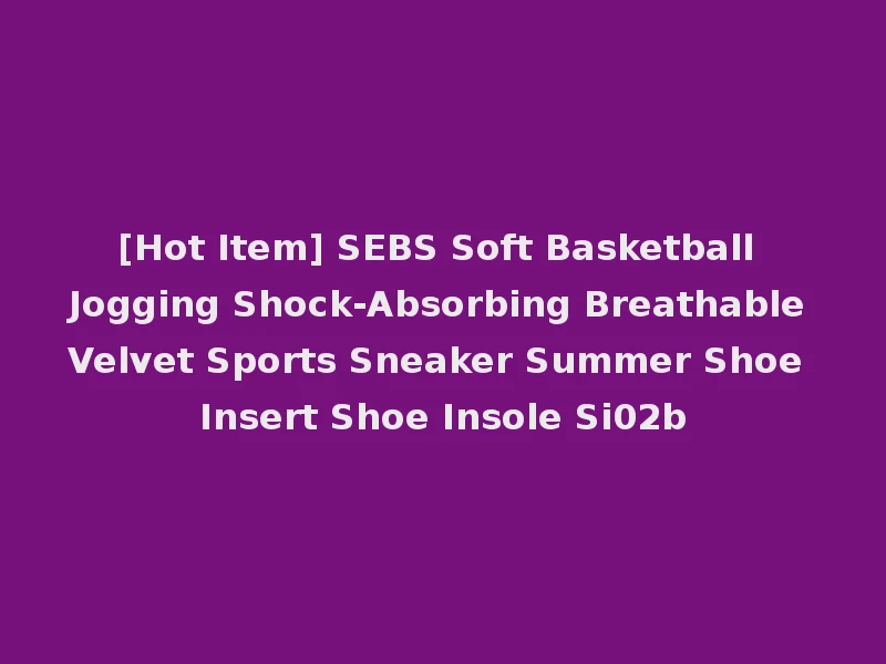 [Hot Item] SEBS Soft Basketball Jogging Shock-Absorbing Breathable Velvet Sports Sneaker Summer Shoe Insert Shoe Insole Si02b