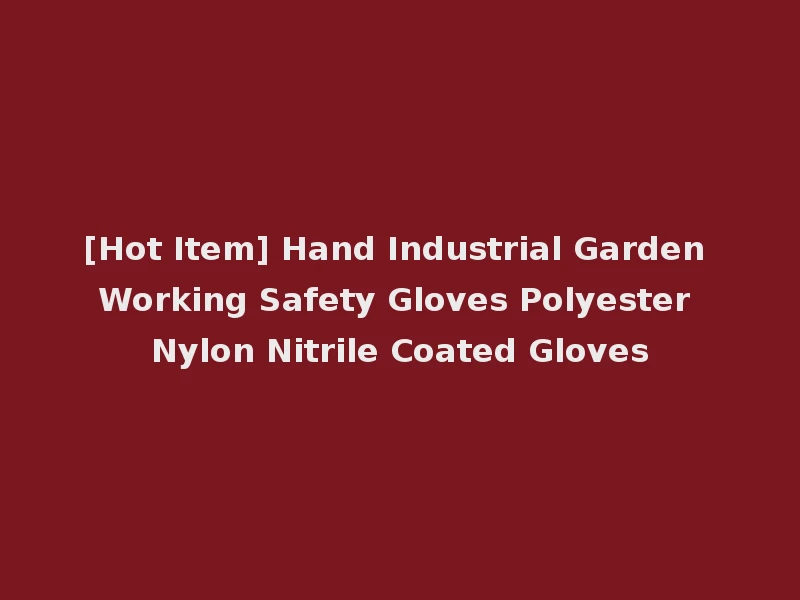 [Hot Item] Hand Industrial Garden Working Safety Gloves Polyester Nylon Nitrile Coated Gloves