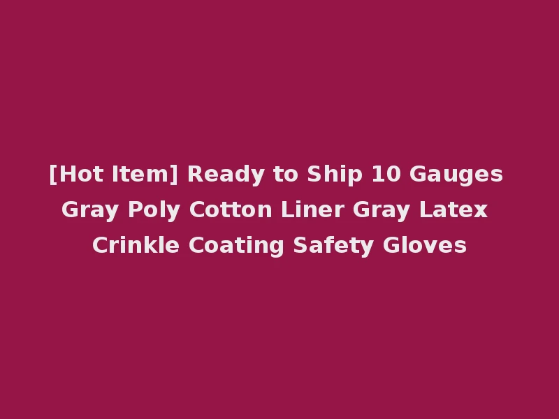 [Hot Item] Ready to Ship 10 Gauges Gray Poly Cotton Liner Gray Latex Crinkle Coating Safety Gloves