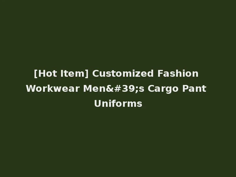[Hot Item] Customized Fashion Workwear Men's Cargo Pant Uniforms