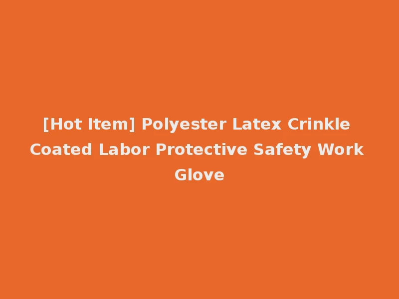 [Hot Item] Polyester Latex Crinkle Coated Labor Protective Safety Work Glove