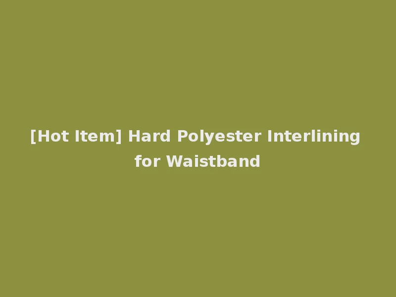 [Hot Item] Hard Polyester Interlining for Waistband