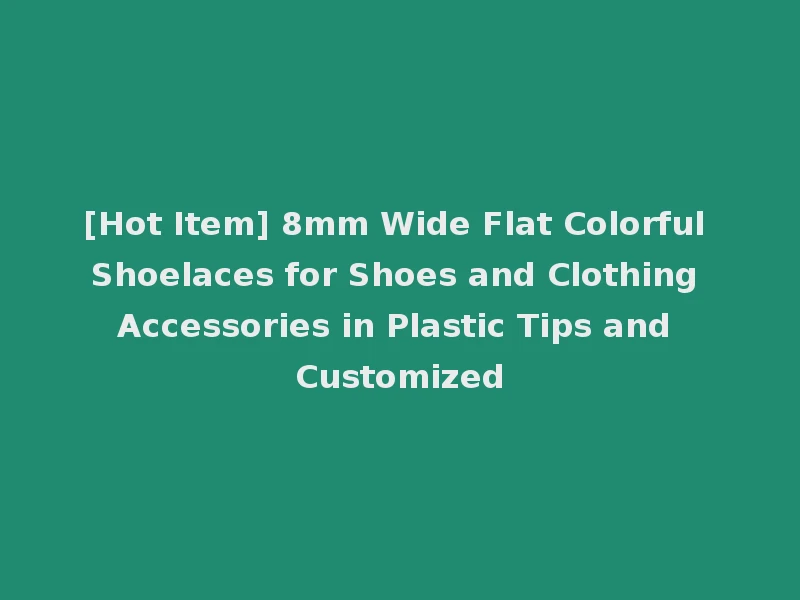 [Hot Item] 8mm Wide Flat Colorful Shoelaces for Shoes and Clothing Accessories in Plastic Tips and Customized