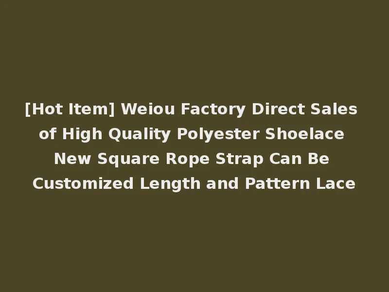 [Hot Item] Weiou Factory Direct Sales of High Quality Polyester Shoelace New Square Rope Strap Can Be Customized Length and Pattern Lace