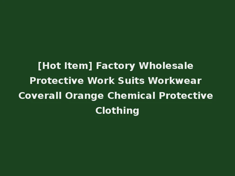 [Hot Item] Factory Wholesale Protective Work Suits Workwear Coverall Orange Chemical Protective Clothing