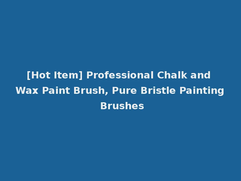 [Hot Item] Professional Chalk and Wax Paint Brush, Pure Bristle Painting Brushes