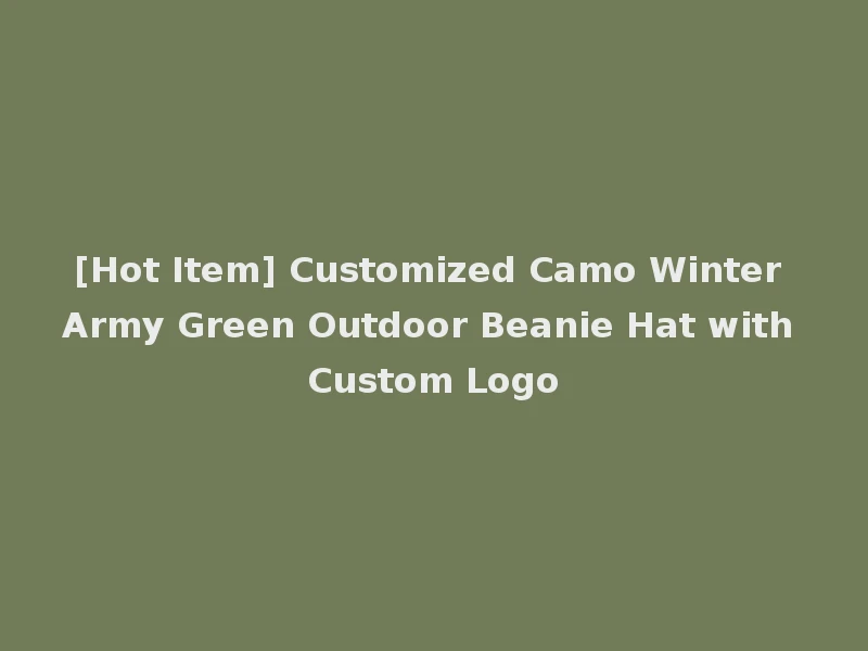 [Hot Item] Customized Camo Winter Army Green Outdoor Beanie Hat with Custom Logo