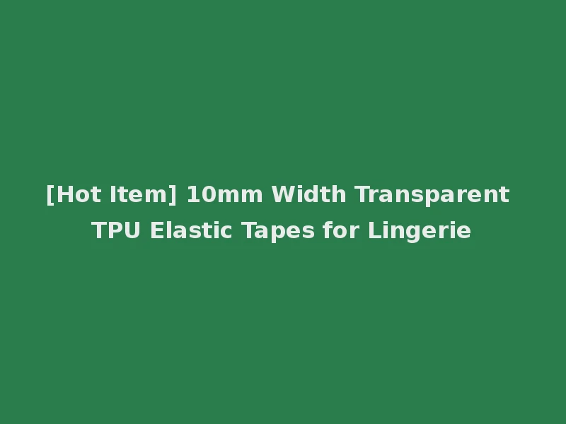 [Hot Item] 10mm Width Transparent TPU Elastic Tapes for Lingerie
