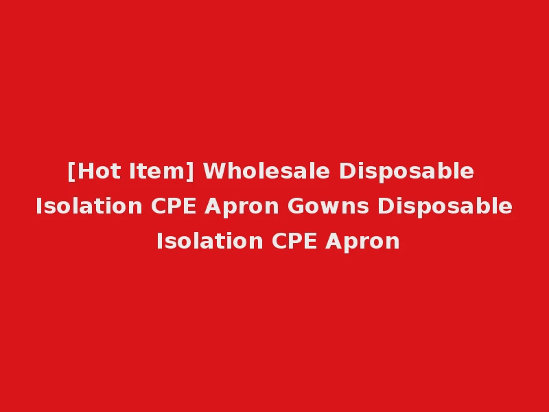 [Hot Item] Wholesale Disposable Isolation CPE Apron Gowns Disposable Isolation CPE Apron