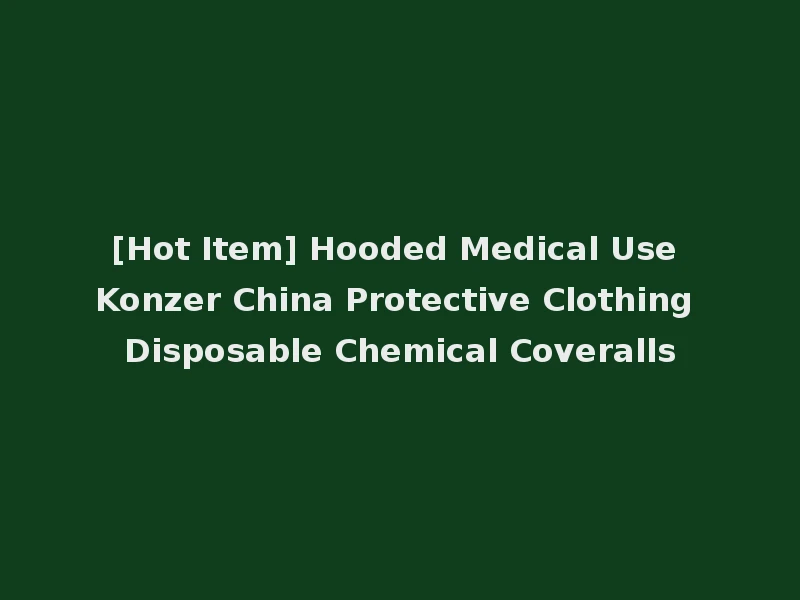 [Hot Item] Hooded Medical Use Konzer China Protective Clothing Disposable Chemical Coveralls