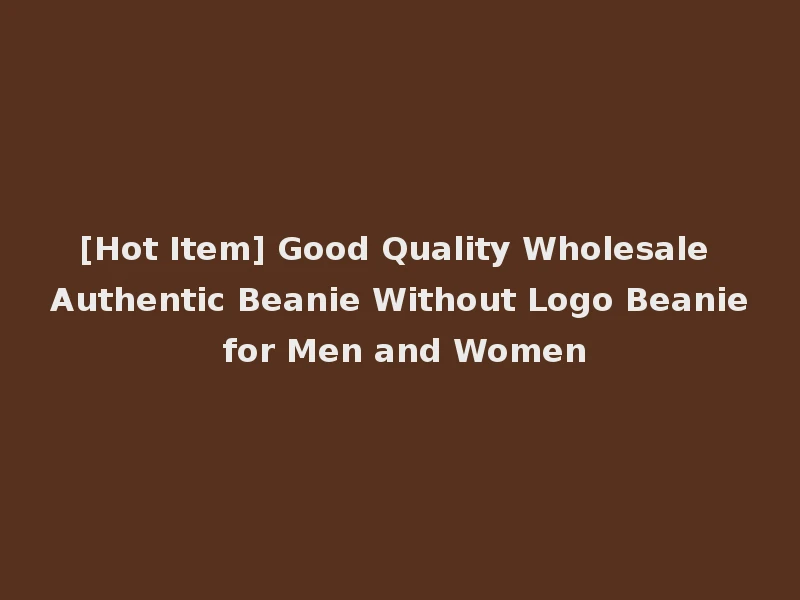 [Hot Item] Good Quality Wholesale Authentic Beanie Without Logo Beanie for Men and Women