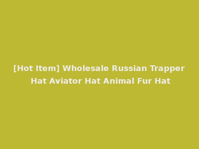 [Hot Item] Wholesale Russian Trapper Hat Aviator Hat Animal Fur Hat