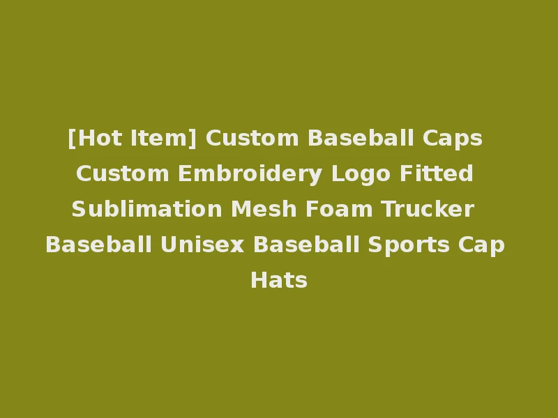 [Hot Item] Custom Baseball Caps Custom Embroidery Logo Fitted Sublimation Mesh Foam Trucker Baseball Unisex Baseball Sports Cap Hats