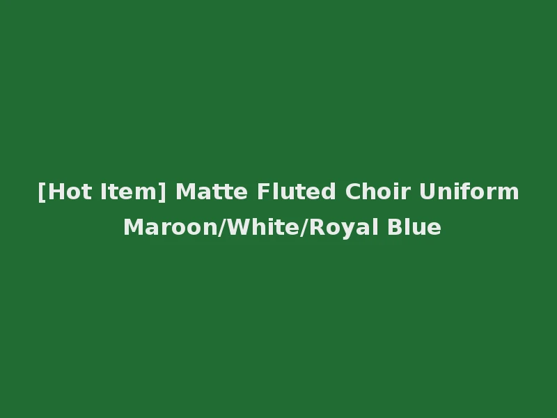 [Hot Item] Matte Fluted Choir Uniform Maroon/White/Royal Blue