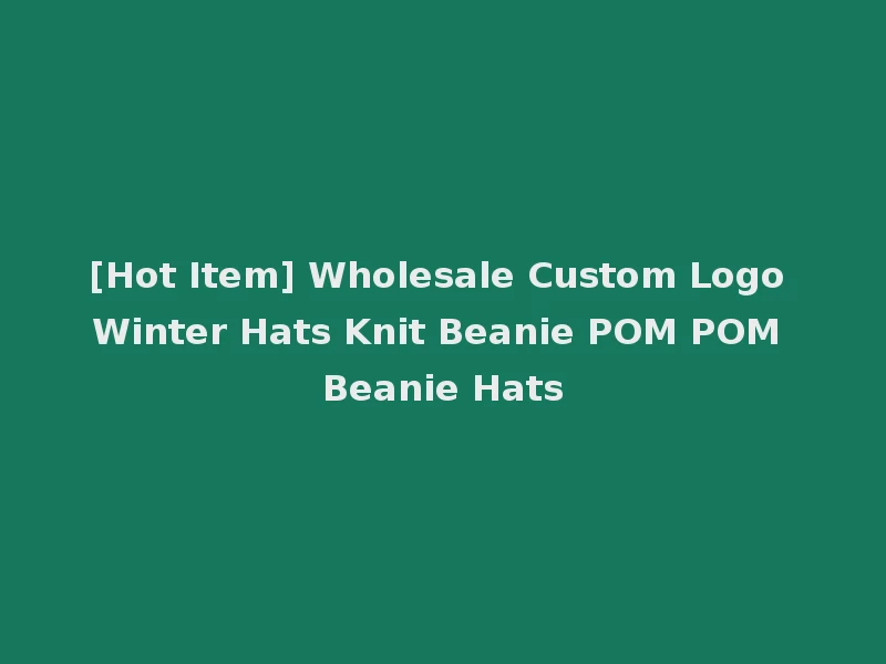 [Hot Item] Wholesale Custom Logo Winter Hats Knit Beanie POM POM Beanie Hats