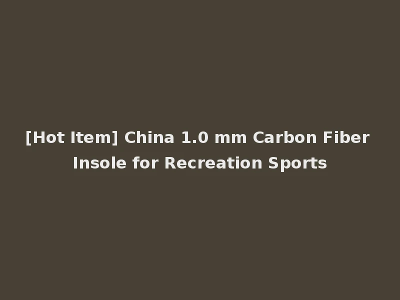 [Hot Item] China 1.0 mm Carbon Fiber Insole for Recreation Sports