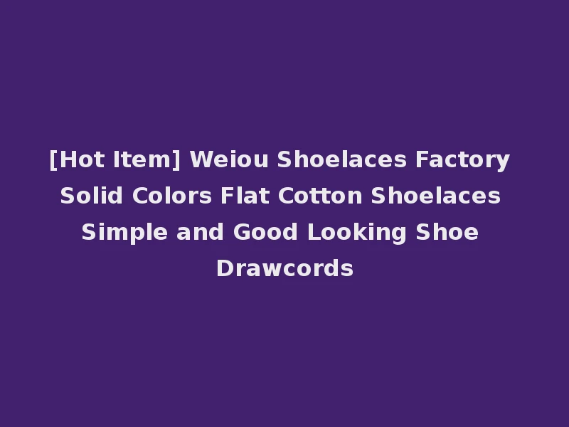 [Hot Item] Weiou Shoelaces Factory Solid Colors Flat Cotton Shoelaces Simple and Good Looking Shoe Drawcords