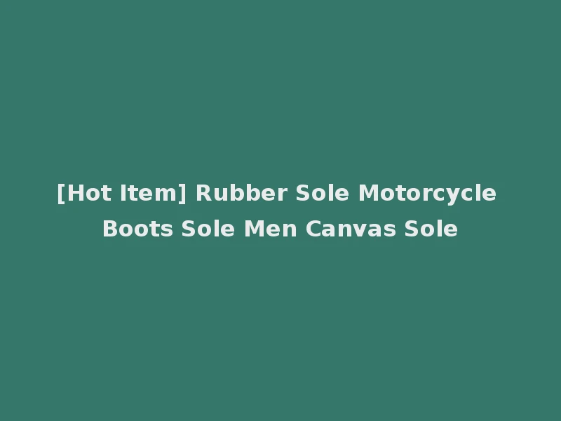 [Hot Item] Rubber Sole Motorcycle Boots Sole Men Canvas Sole