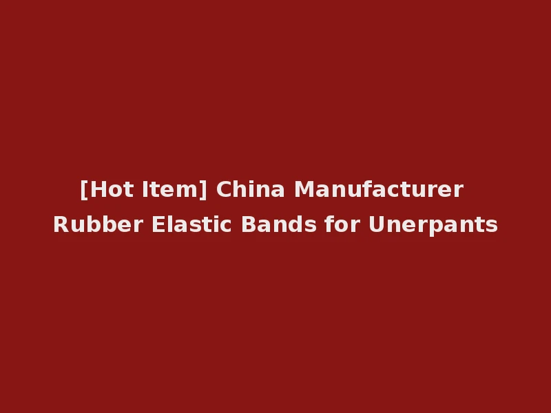 [Hot Item] China Manufacturer Rubber Elastic Bands for Unerpants
