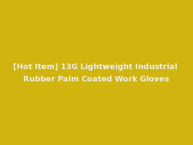[Hot Item] 13G Lightweight Industrial Rubber Palm Coated Work Gloves