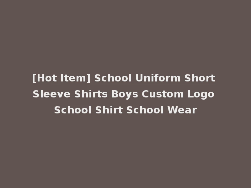 [Hot Item] School Uniform Short Sleeve Shirts Boys Custom Logo School Shirt School Wear